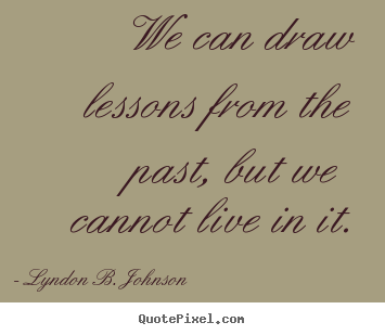 Quote about life - We can draw lessons from the past, but we cannot..