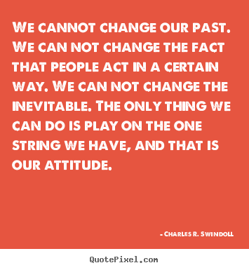 Sayings about life - We cannot change our past. we can not change the fact that people..
