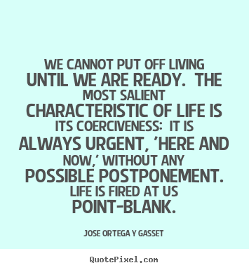 Jose Ortega Y Gasset picture quotes - We cannot put off living until we are ready. the most.. - Life quote