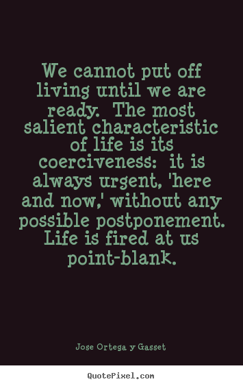 Quote about life - We cannot put off living until we are ready. the most salient..