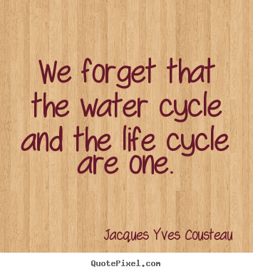 Create poster quotes about life - We forget that the water cycle and the life cycle..