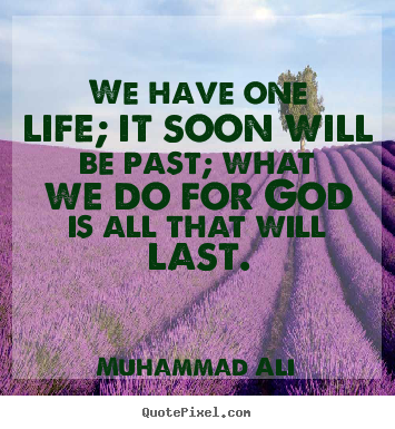 Quote about life - We have one life; it soon will be past; what we do..