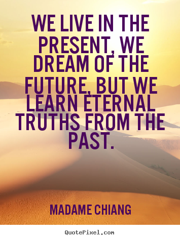 Madame Chiang picture quotes - We live in the present, we dream of the future, but we learn.. - Life quotes