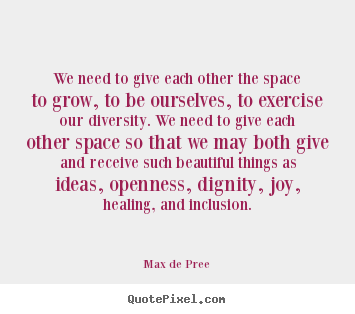Max De Pree picture sayings - We need to give each other the space to grow,.. - Life quotes