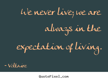 Voltaire picture quotes - We never live; we are always in the expectation of living. - Life quotes