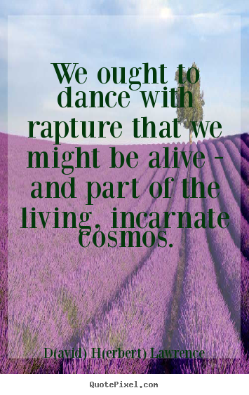 Design your own picture quotes about life - We ought to dance with rapture that we might be alive - and part of..