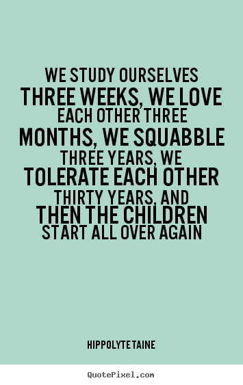 Hippolyte Taine picture quotes - We study ourselves three weeks, we love each other three months, we.. - Life quotes