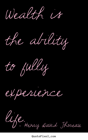 Life sayings - Wealth is the ability to fully experience life.
