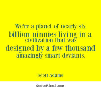 Scott Adams picture quote - We're a planet of nearly six billion ninnies.. - Life quotes