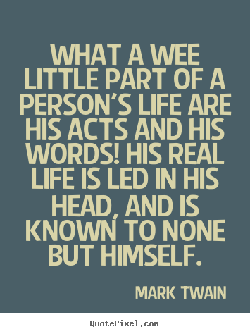 Life sayings - What a wee little part of a person's life are his acts..