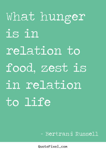 Bertrand Russell image quote - What hunger is in relation to food, zest is in relation to life - Life quote