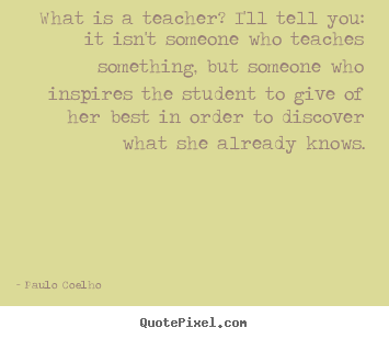 What is a teacher? i'll tell you: it isn't someone who teaches.. Paulo Coelho best life quotes