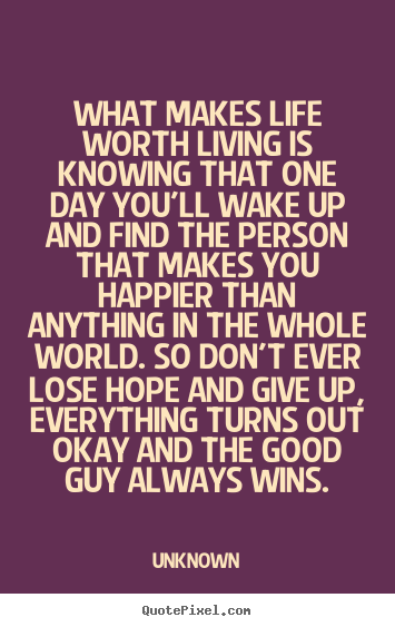 Life quote - What makes life worth living is knowing that one day you'll wake..