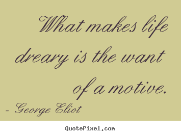Life quote - What makes life dreary is the want of a motive.