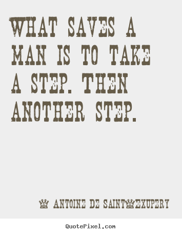 Life quote - What saves a man is to take a step. then another step.