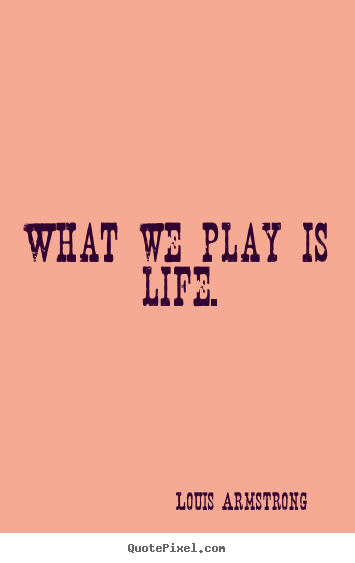 Quotes about life - What we play is life.