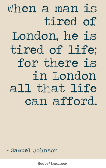 Quote about life - When a man is tired of london, he is tired of life;..