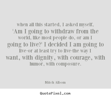 When all this started, i asked myself, 'am i going.. Mitch Albom good life quote