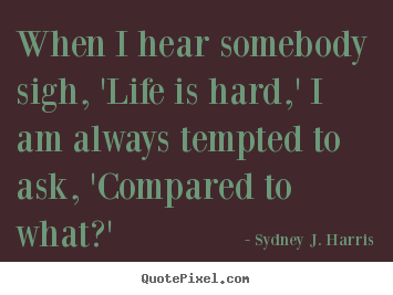 Life quote - When i hear somebody sigh, 'life is hard,' i am always..