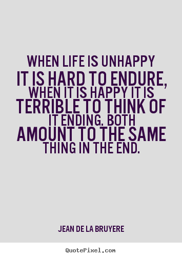 Create custom picture sayings about life - When life is unhappy it is hard to endure, when..