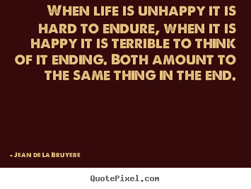 Jean De La Bruyere poster quote - When life is unhappy it is hard to endure, when it is happy it is.. - Life quotes