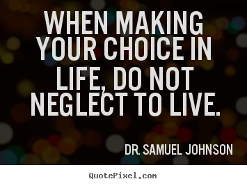 When making your choice in life, do not neglect to live. Dr. Samuel Johnson popular life quotes