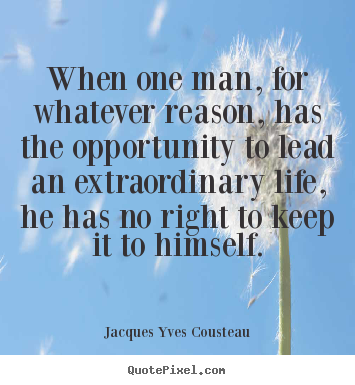 Jacques Yves Cousteau picture quote - When one man, for whatever reason, has the opportunity to.. - Life quote