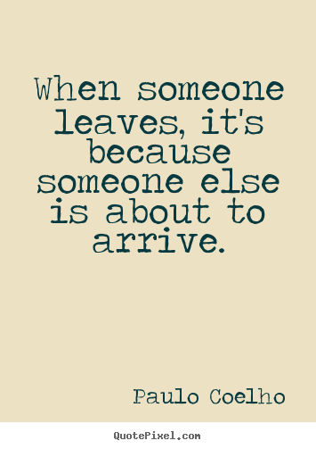Paulo Coelho picture quotes - When someone leaves, it's because someone else.. - Life quote