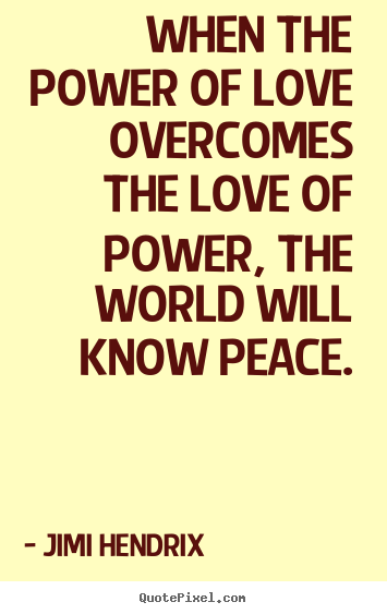 Jimi Hendrix picture quotes - When the power of love overcomes the love of power, the world will.. - Life quote