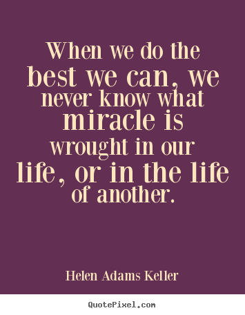 Design custom picture quote about life - When we do the best we can, we never know what miracle is wrought in..