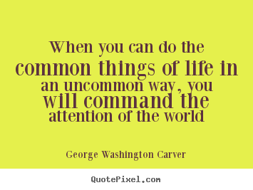 Life quotes - When you can do the common things of life in an uncommon..