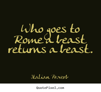 Life quote - Who goes to rome a beast returns a beast.