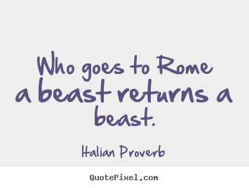 Make personalized picture quotes about life - Who goes to rome a beast returns a beast.