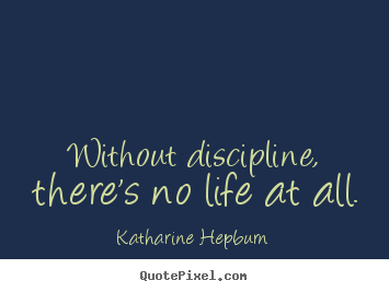 Katharine Hepburn picture quotes - Without discipline, there's no life at all. - Life quotes