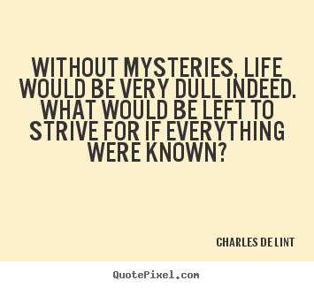 Life quotes - Without mysteries, life would be very dull..