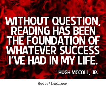 Life quotes - Without question, reading has been the foundation..