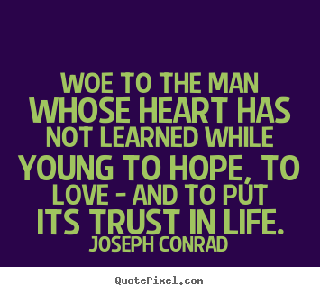 Woe to the man whose heart has not learned while young.. Joseph Conrad top life quotes
