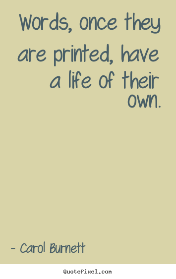 Life quote - Words, once they are printed, have a life of their own.