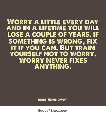 Life quotes - Worry a little every day and in a lifetime you will lose a couple..