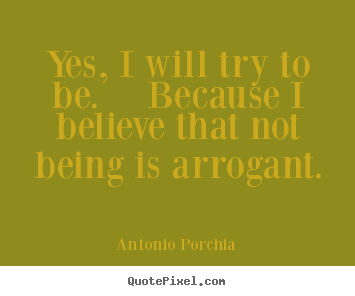 Antonio Porchia picture quotes - Yes, i will try to be.  because i believe that not being.. - Life quotes