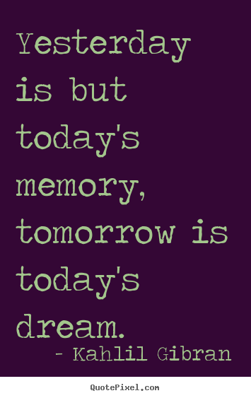 How to design picture quote about life - Yesterday is but today's memory, tomorrow..