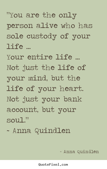 "you are the only person alive who has sole.. Anna Quindlen popular life quote