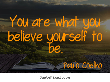You are what you believe yourself to be. Paulo Coelho good life quotes