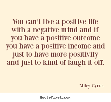 Quote about life - You can't live a positive life with a negative mind and if..