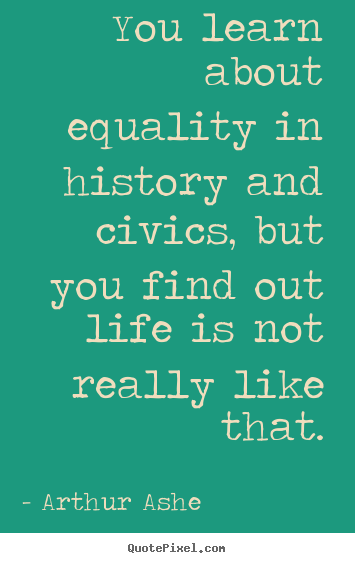 Make personalized picture quotes about life - You learn about equality in history and civics, but you..