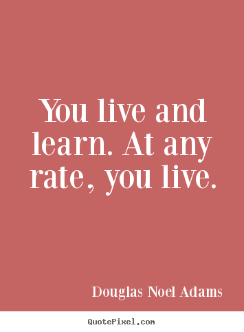 Life quote - You live and learn. at any rate, you live.