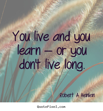 Quotes about life - You live and you learn -- or you don't live long.