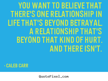 Quotes about life - You want to believe that there's one relationship..
