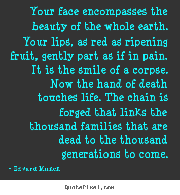 Quotes about life - Your face encompasses the beauty of the whole earth. your lips,..