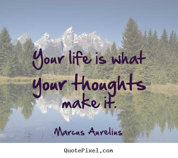 Your life is what your thoughts make it. Marcus Aurelius  life sayings
